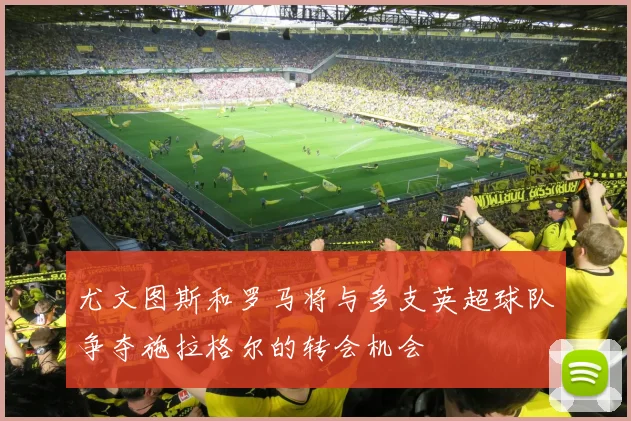 尤文图斯和罗马将与多支英超球队争夺施拉格尔的转会机会